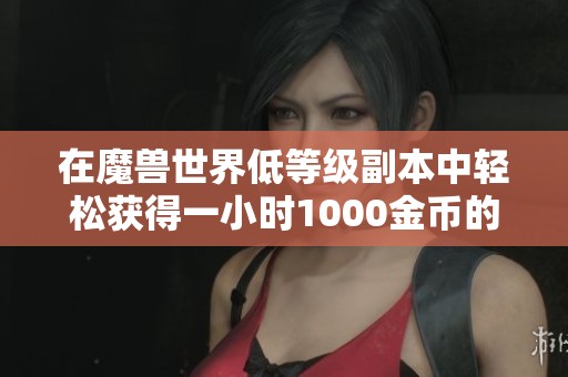 在魔兽世界低等级副本中轻松获得一小时1000金币的秘诀