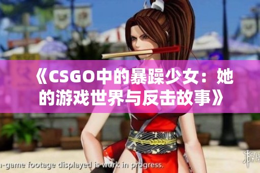 《CSGO中的暴躁少女：她的游戏世界与反击故事》