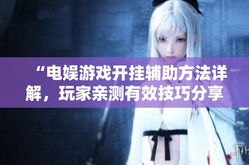 “电娱游戏开挂辅助方法详解，玩家亲测有效技巧分享”