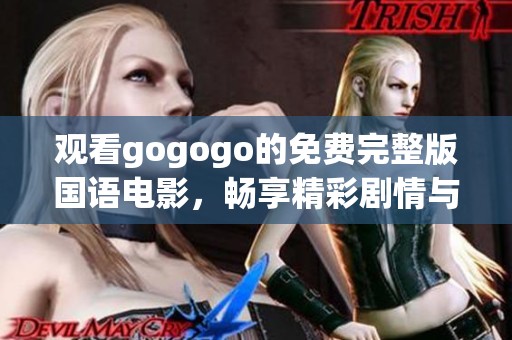 观看gogogo的免费完整版国语电影，畅享精彩剧情与笑声