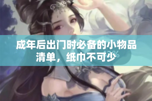 成年后出门时必备的小物品清单，纸巾不可少