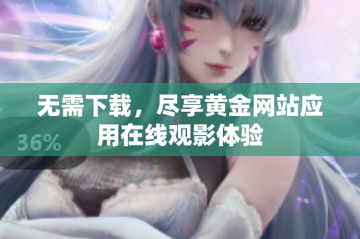 无需下载，尽享黄金网站应用在线观影体验