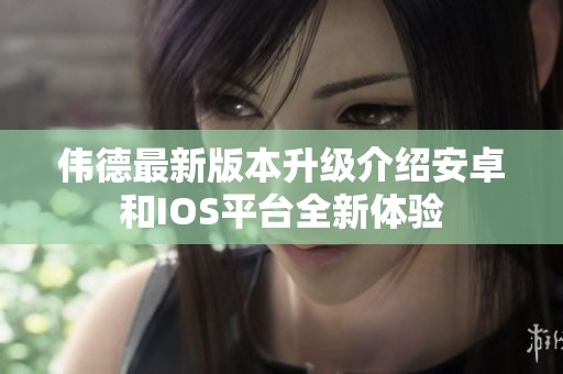 伟德最新版本升级介绍安卓和IOS平台全新体验