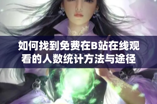 如何找到免费在B站在线观看的人数统计方法与途径