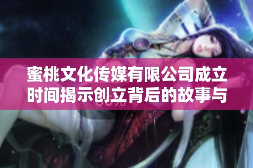 蜜桃文化传媒有限公司成立时间揭示创立背后的故事与愿景
