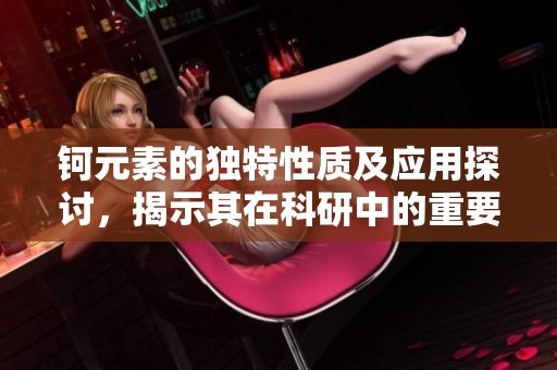 钶元素的独特性质及应用探讨，揭示其在科研中的重要性