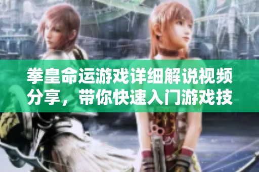 拳皇命运游戏详细解说视频分享，带你快速入门游戏技巧与攻略