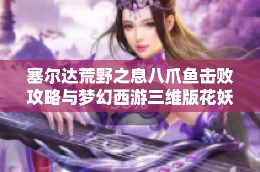 塞尔达荒野之息八爪鱼击败攻略与梦幻西游三维版花妖捕捉指南