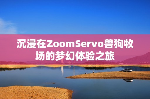 沉浸在ZoomServo兽狗牧场的梦幻体验之旅