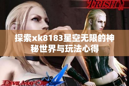 探索xk8183星空无限的神秘世界与玩法心得