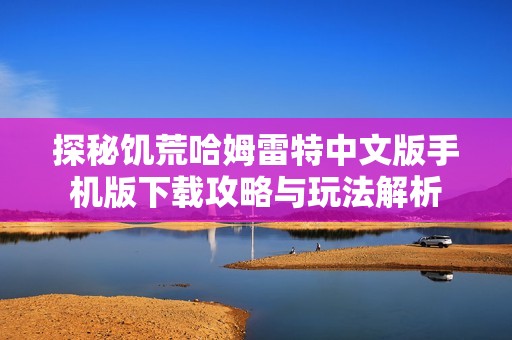 探秘饥荒哈姆雷特中文版手机版下载攻略与玩法解析