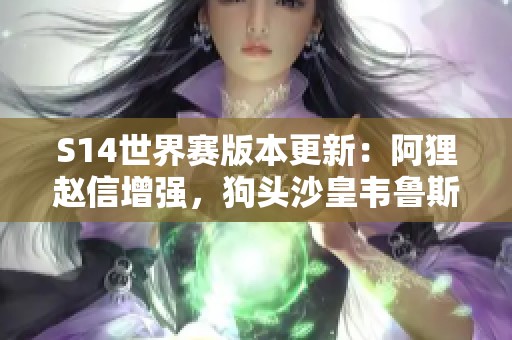 S14世界赛版本更新：阿狸赵信增强，狗头沙皇韦鲁斯遭重挫