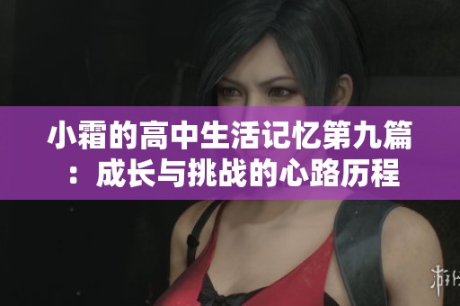 小霜的高中生活记忆第九篇：成长与挑战的心路历程