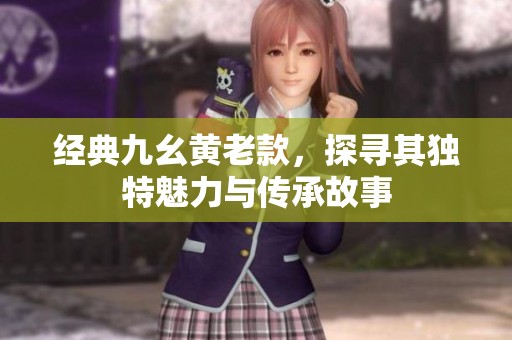 经典九幺黄老款，探寻其独特魅力与传承故事