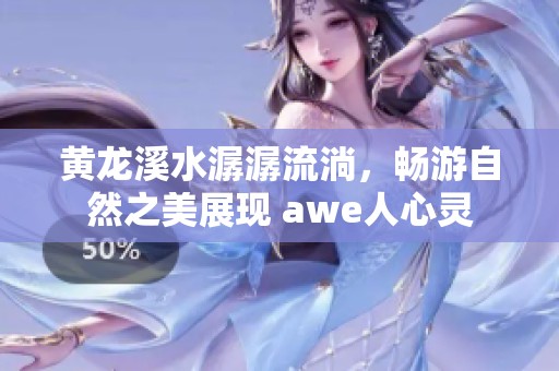 黄龙溪水潺潺流淌，畅游自然之美展现 awe人心灵