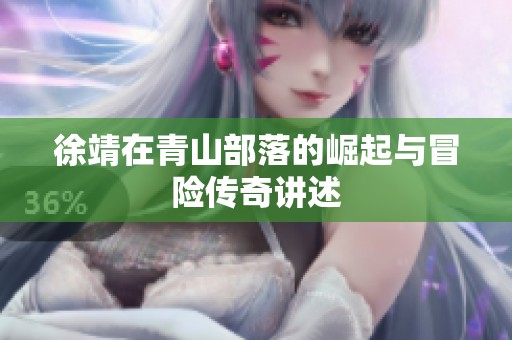 徐靖在青山部落的崛起与冒险传奇讲述