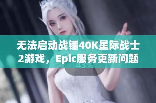 无法启动战锤40K星际战士2游戏，Epic服务更新问题解析