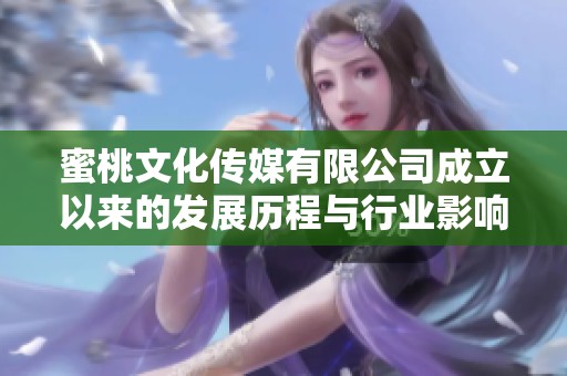 蜜桃文化传媒有限公司成立以来的发展历程与行业影响