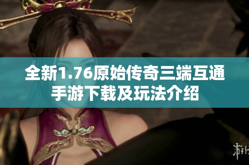 全新1.76原始传奇三端互通手游下载及玩法介绍