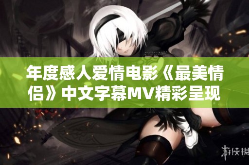 年度感人爱情电影《最美情侣》中文字幕MV精彩呈现