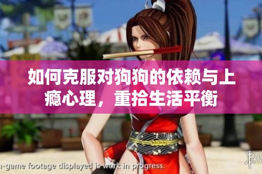 如何克服对狗狗的依赖与上瘾心理，重拾生活平衡
