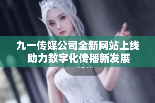 九一传媒公司全新网站上线 助力数字化传播新发展