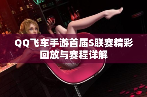 QQ飞车手游首届S联赛精彩回放与赛程详解