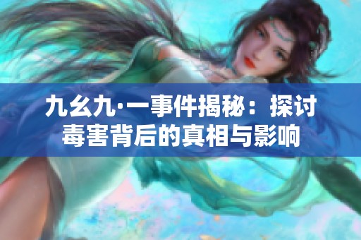 九幺九·一事件揭秘：探讨毒害背后的真相与影响
