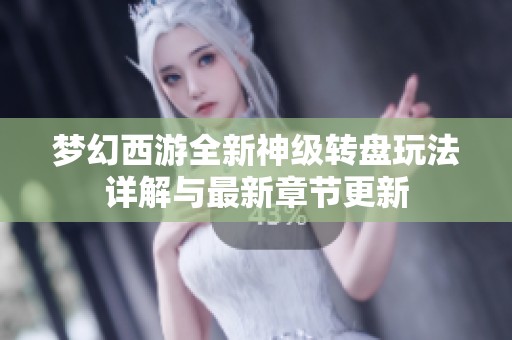 梦幻西游全新神级转盘玩法详解与最新章节更新