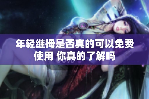年轻继拇是否真的可以免费使用 你真的了解吗
