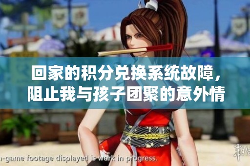 回家的积分兑换系统故障，阻止我与孩子团聚的意外情况