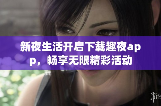 新夜生活开启下载趣夜app，畅享无限精彩活动