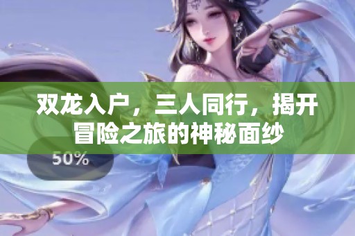 双龙入户，三人同行，揭开冒险之旅的神秘面纱