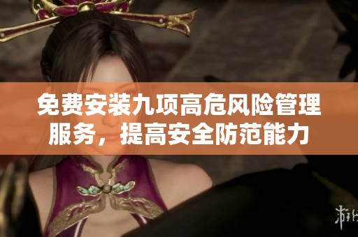 免费安装九项高危风险管理服务，提高安全防范能力