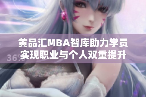 黄品汇MBA智库助力学员实现职业与个人双重提升