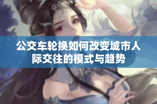 公交车轮换如何改变城市人际交往的模式与趋势