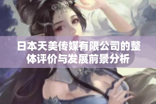 日本天美传媒有限公司的整体评价与发展前景分析