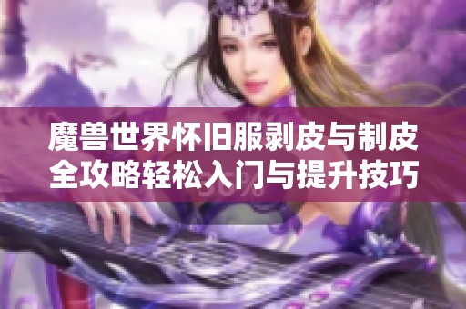 魔兽世界怀旧服剥皮与制皮全攻略轻松入门与提升技巧分享