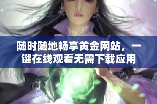 随时随地畅享黄金网站，一键在线观看无需下载应用