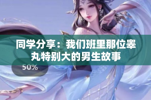同学分享：我们班里那位睾丸特别大的男生故事