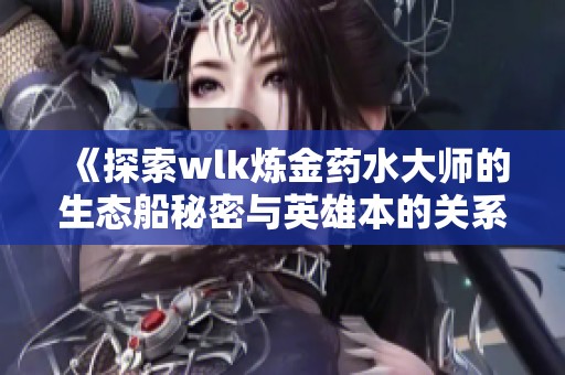 《探索wlk炼金药水大师的生态船秘密与英雄本的关系》