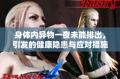 身体内异物一夜未能排出，引发的健康隐患与应对措施