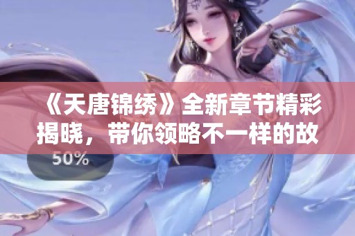 《天唐锦绣》全新章节精彩揭晓，带你领略不一样的故事发展