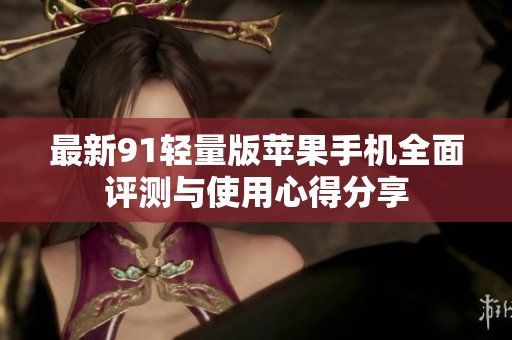 最新91轻量版苹果手机全面评测与使用心得分享