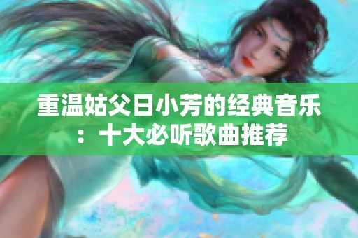 重温姑父日小芳的经典音乐：十大必听歌曲推荐