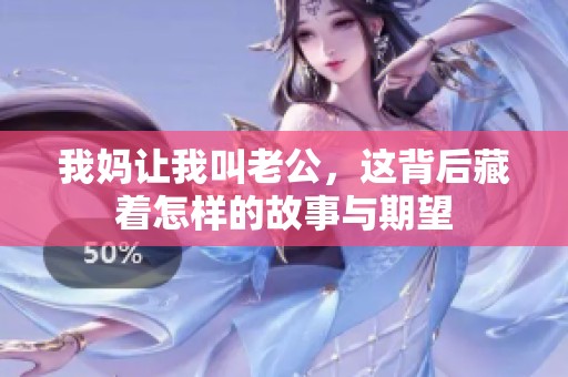 我妈让我叫老公，这背后藏着怎样的故事与期望