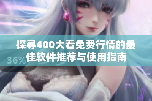 探寻400大看免费行情的最佳软件推荐与使用指南