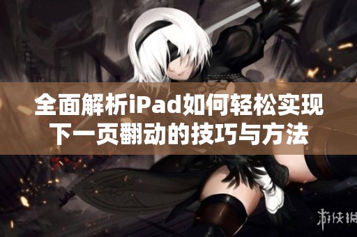 全面解析iPad如何轻松实现下一页翻动的技巧与方法