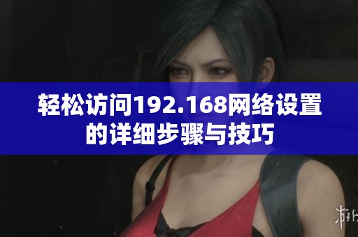轻松访问192.168网络设置的详细步骤与技巧