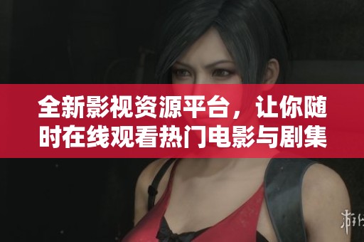 全新影视资源平台，让你随时在线观看热门电影与剧集